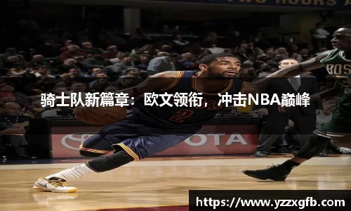 骑士队新篇章：欧文领衔，冲击NBA巅峰